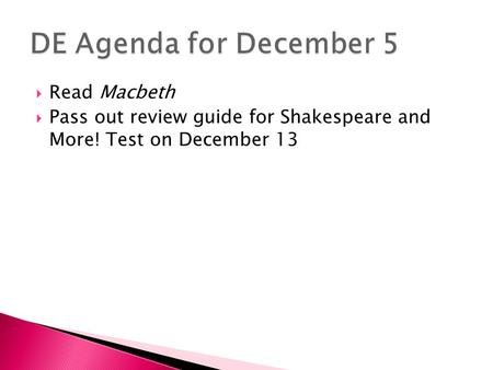  Read Macbeth  Pass out review guide for Shakespeare and More! Test on December 13.