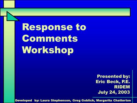 Response to Comments Workshop Presented by: Eric Beck, P.E. RIDEM July 24, 2003 Developed by: Laura Stephenson, Greg Goblick, Margarita Chatterton.