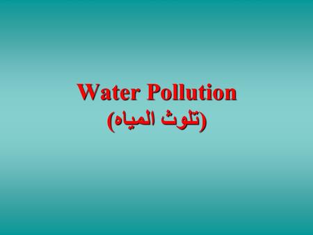 Water Pollution (تلوث المياه). Water Pollution Physical, chemical, biological changes in water quality that adversely affect living organisms.
