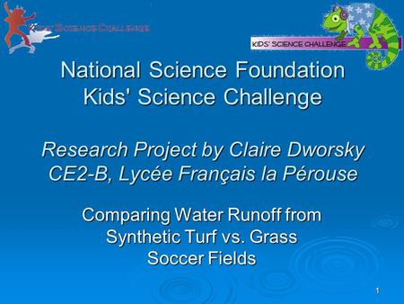 1 National Science Foundation Kids' Science Challenge Research Project by Claire Dworsky CE2-B, Lycée Français la Pérouse Comparing Water Runoff from Synthetic.