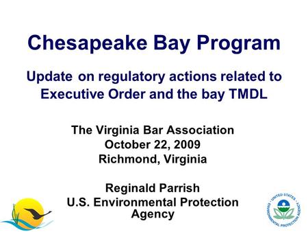 The Virginia Bar Association October 22, 2009 Richmond, Virginia Reginald Parrish U.S. Environmental Protection Agency Chesapeake Bay Program Update on.