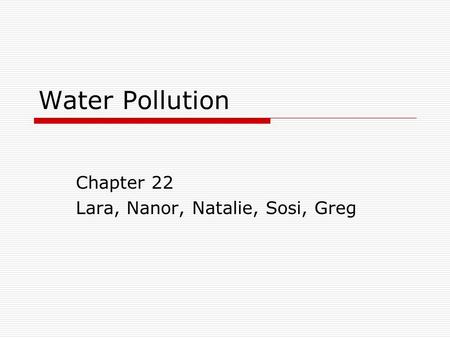 Water Pollution Chapter 22 Lara, Nanor, Natalie, Sosi, Greg.