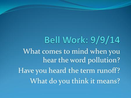 Bell Work: 9/9/14 What comes to mind when you hear the word pollution?