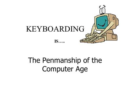 KEYBOARDING The Penmanship of the Computer Age IS…..