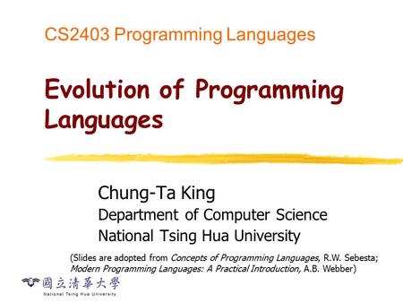 CS2403 Programming Languages Evolution of Programming Languages Chung-Ta King Department of Computer Science National Tsing Hua University (Slides are.