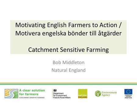 Motivating English Farmers to Action / Motivera engelska bönder till åtgärder Catchment Sensitive Farming Bob Middleton Natural England.