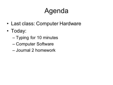Agenda Last class: Computer Hardware Today: –Typing for 10 minutes –Computer Software –Journal 2 homework.