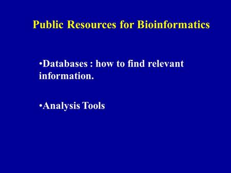 Public Resources for Bioinformatics Databases : how to find relevant information. Analysis Tools.