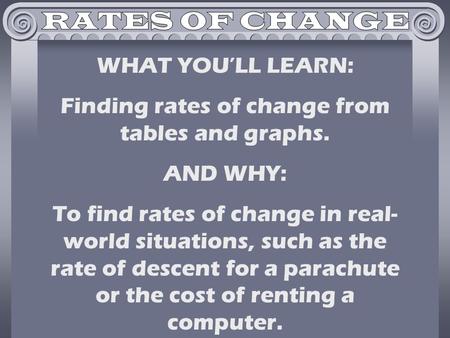 WHAT YOU’LL LEARN: Finding rates of change from tables and graphs. AND WHY: To find rates of change in real- world situations, such as the rate of descent.