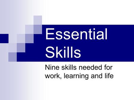 Essential Skills Nine skills needed for work, learning and life.