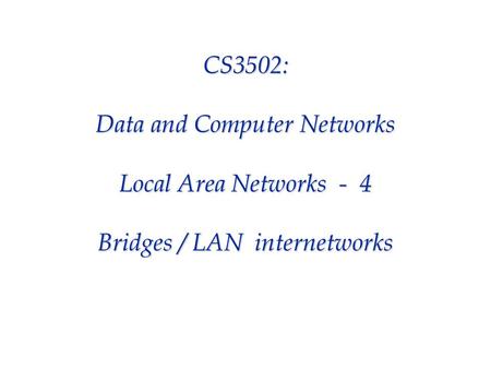 CS3502: Data and Computer Networks Local Area Networks - 4 Bridges / LAN internetworks.