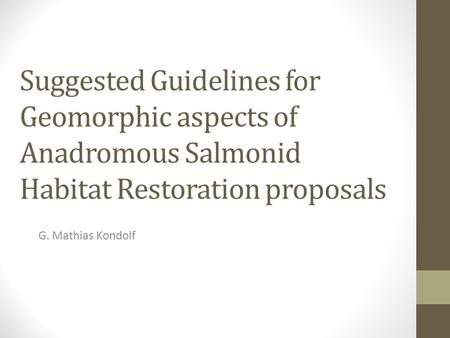 Suggested Guidelines for Geomorphic aspects of Anadromous Salmonid Habitat Restoration proposals G. Mathias Kondolf.