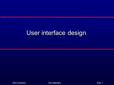 ©RavichandranUser interface Slide 1 User interface design.