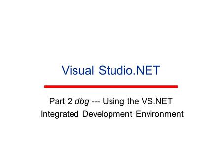Visual Studio.NET Part 2 dbg --- Using the VS.NET Integrated Development Environment.