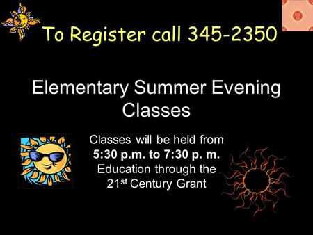Elementary Summer Evening Classes Classes will be held from 5:30 p.m. to 7:30 p. m. Education through the 21 st Century Grant To Register call 345-2350.