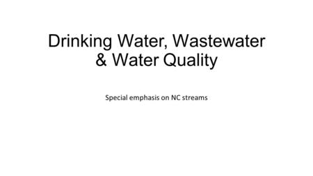 Drinking Water, Wastewater & Water Quality Special emphasis on NC streams.