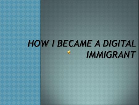 Digital Immigrant Someone who is new to technology (me).