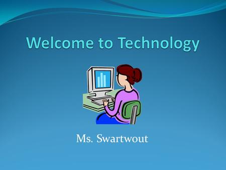 Welcome to Technology Ms. Swartwout.