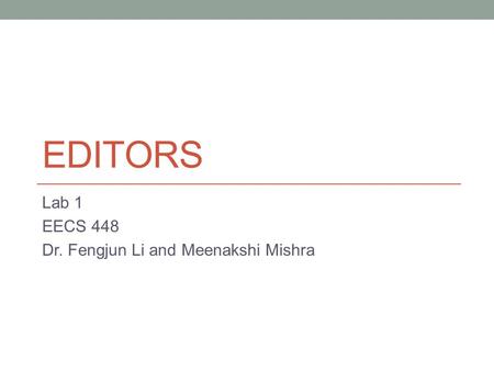 EDITORS Lab 1 EECS 448 Dr. Fengjun Li and Meenakshi Mishra.
