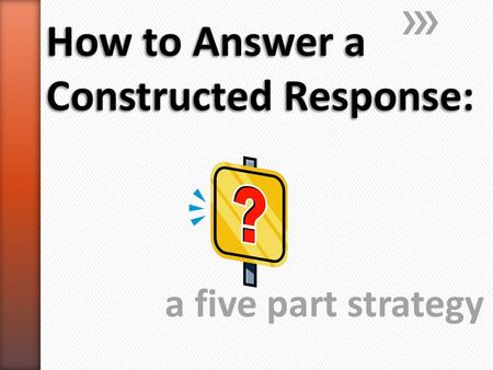 A five part strategy. 1.Read the question, and then read it again to determine exactly what is being asked. 2.One constructed response question may have.