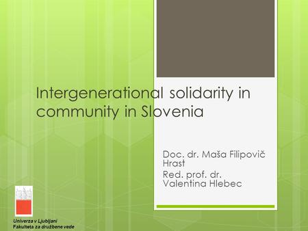 Intergenerational solidarity in community in Slovenia Doc. dr. Maša Filipovič Hrast Red. prof. dr. Valentina Hlebec Univerza v Ljubljani Fakulteta za družbene.