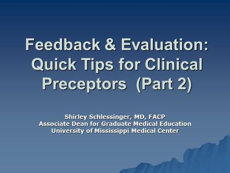 Feedback & Evaluation: Quick Tips for Clinical Preceptors (Part 2) Shirley Schlessinger, MD, FACP Associate Dean for Graduate Medical Education University.