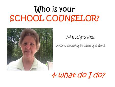 Who is your SCHOOL COUNSELOR? & what do I do? Ms.Graves Union County Primary School.