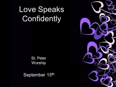 Love Speaks Confidently St. Peter Worship September 15 th.