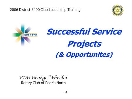 -A PDG George Wheeler Rotary Club of Peoria North Successful Service Projects (& Opportunites) 2006 District 5490 Club Leadership Training.