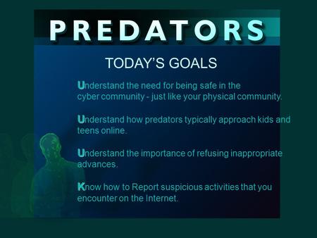 U U nderstand the need for being safe in the cyber community - just like your physical community. U U nderstand how predators typically approach kids.