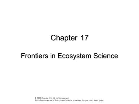 Chapter 17 Frontiers in Ecosystem Science © 2013 Elsevier, Inc. All rights reserved. From Fundamentals of Ecosystem Science, Weathers, Strayer, and Likens.