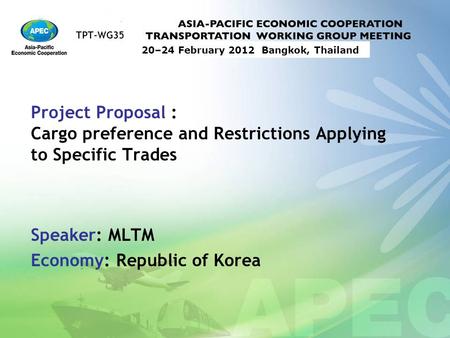 TPT-WG35 20–24 February 2012 Bangkok, Thailand Project Proposal : Cargo preference and Restrictions Applying to Specific Trades Speaker: MLTM Economy: