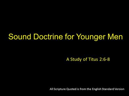 Sound Doctrine for Younger Men A Study of Titus 2:6-8 All Scripture Quoted is from the English Standard Version.
