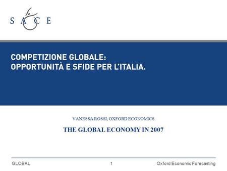 1 GLOBALOxford Economic Forecasting VANESSA ROSSI, OXFORD ECONOMICS THE GLOBAL ECONOMY IN 2007.