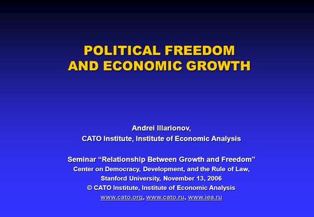 POLITICAL FREEDOM AND ECONOMIC GROWTH Andrei Illarionov, CATO Institute, Institute of Economic Analysis Seminar “Relationship Between Growth and Freedom”
