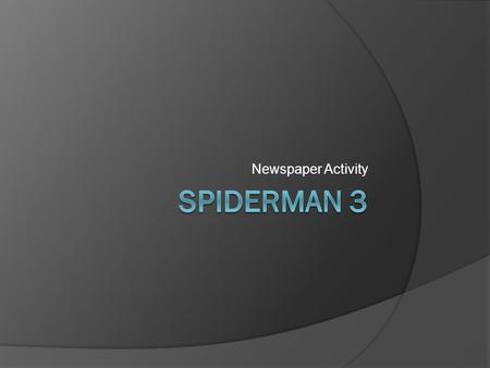 Newspaper Activity. Watch the entire film of Spiderman 3 and – using the handouts provided...  Write a feature article on some aspect of the film. This.