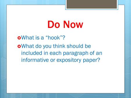 Do Now  What is a “hook”?  What do you think should be included in each paragraph of an informative or expository paper?