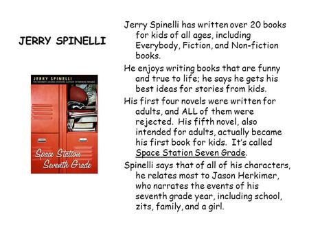 JERRY SPINELLI Jerry Spinelli has written over 20 books for kids of all ages, including Everybody, Fiction, and Non-fiction books. He enjoys writing books.