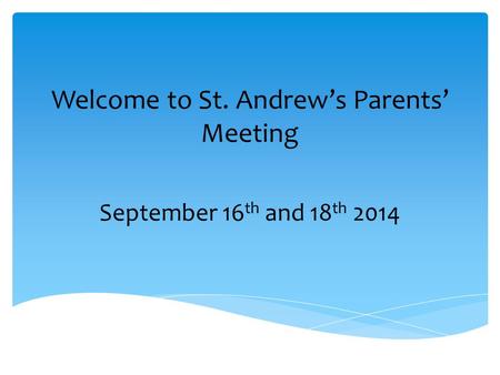 Welcome to St. Andrew’s Parents’ Meeting September 16 th and 18 th 2014.