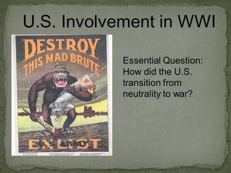 U.S. Involvement in WWI Essential Question: How did the U.S. transition from neutrality to war?