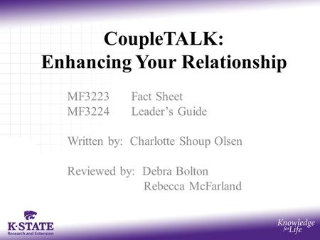 CoupleTALK: Enhancing Your Relationship MF3223Fact Sheet MF3224Leader’s Guide Written by: Charlotte Shoup Olsen Reviewed by: Debra Bolton Rebecca McFarland.