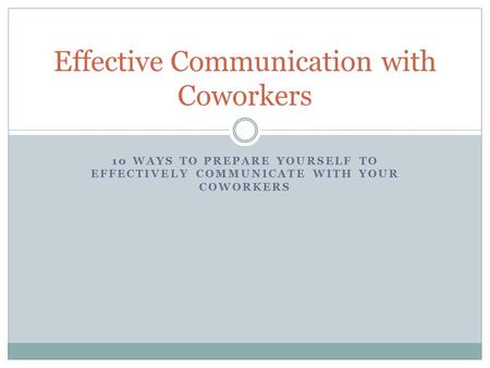 10 WAYS TO PREPARE YOURSELF TO EFFECTIVELY COMMUNICATE WITH YOUR COWORKERS Effective Communication with Coworkers.