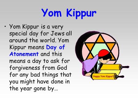 Yom Kippur Yom Kippur is a very special day for Jews all around the world. Yom Kippur means Day of Atonement and this means a day to ask for forgiveness.