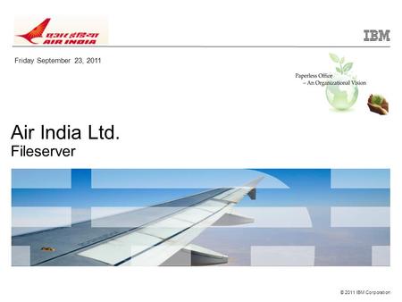 © 2011 IBM Corporation Air India Ltd. Fileserver Friday September 23, 2011.