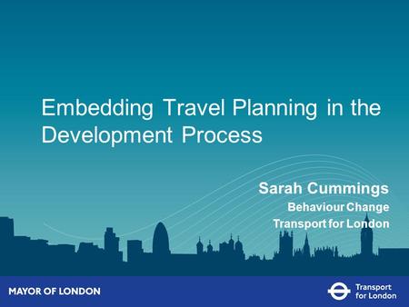 Embedding Travel Planning in the Development Process Sarah Cummings Behaviour Change Transport for London.
