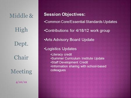 Middle & High Dept. Chair Meeting 4/10/12 Session Objectives: Common Core/Essential Standards Updates Contributions for 4/18/12 work group Arts Advisory.