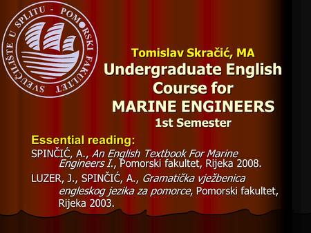 Essential reading: SPINČIĆ, A., An English Textbook For Marine Engineers I., Pomorski fakultet, Rijeka 2008. LUZER, J., SPINČIĆ, A., Gramatička vježbenica.