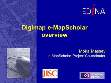 Moira Massey e-MapScholar Project Co-ordinator Digimap e-MapScholar overview.