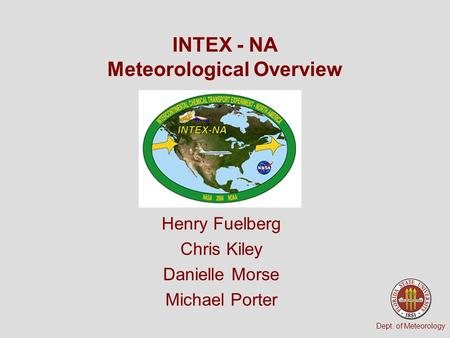 Dept. of Meteorology INTEX - NA Meteorological Overview Henry Fuelberg Chris Kiley Danielle Morse Michael Porter.