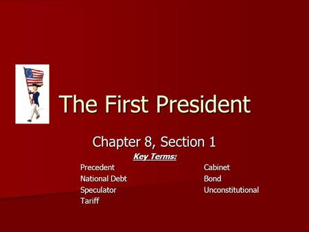 The First President Chapter 8, Section 1 Key Terms: PrecedentCabinet National DebtBond SpeculatorUnconstitutional Tariff.